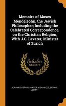 Memoirs of Moses Mendelsohn, the Jewish Philosopher; Including the Celebrated Correspondence, on the Christian Religion, with J.C. Lavater, Minister of Zurich