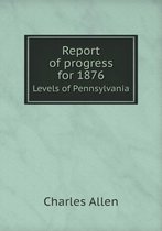 Report of progress for 1876 Levels of Pennsylvania
