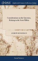 Considerations on the Question, Relating to the Scots Militia: Or, a Review of the Several Shires in North Britain; With Many Curious Anecdotes