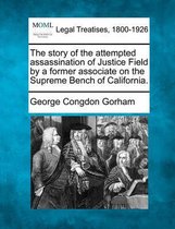 The Story of the Attempted Assassination of Justice Field by a Former Associate on the Supreme Bench of California.