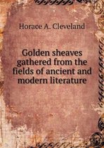 Golden sheaves gathered from the fields of ancient and modern literature