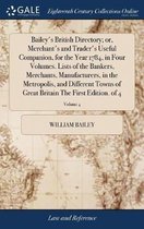 Bailey's British Directory; or, Merchant's and Trader's Useful Companion, for the Year 1784, in Four Volumes. Lists of the Bankers, Merchants, Manufacturers, in the Metropolis, and