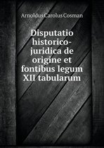 Disputatio historico-juridica de origine et fontibus legum XII tabularum