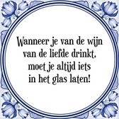 Tegeltje met Spreuk (Tegeltjeswijsheid): Wanneer je van de wijn van de liefde drinkt, moet je altijd iets in het glas laten! + Kado verpakking & Plakhanger