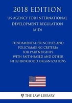 Fundamental Principles and Policymaking Criteria for Partnerships with Faith-Based and Other Neighborhood Organizations (Us Agency for International Development Regulation) (Aid) (2018 Editio