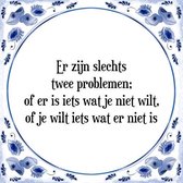 Tegeltje met Spreuk (Tegeltjeswijsheid): Er zijn slechts twee problemen; of er is iets wat je niet wilt, of je wilt iets wat er niet is + Kado verpakking & Plakhanger