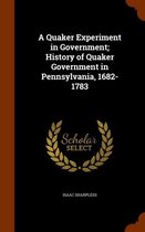 A Quaker Experiment in Government; History of Quaker Government in Pennsylvania, 1682-1783