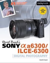 The David Busch Camera Guide Series - David Busch’s Sony Alpha a6300/ILCE-6300 Guide to Digital Photography