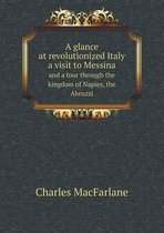 A glance at revolutionized Italy a visit to Messina and a tour through the kingdom of Naples, the Abruzzi