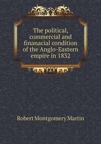 The Political, Commercial and Finanacial Condition of the Anglo-Eastern Empire in 1832