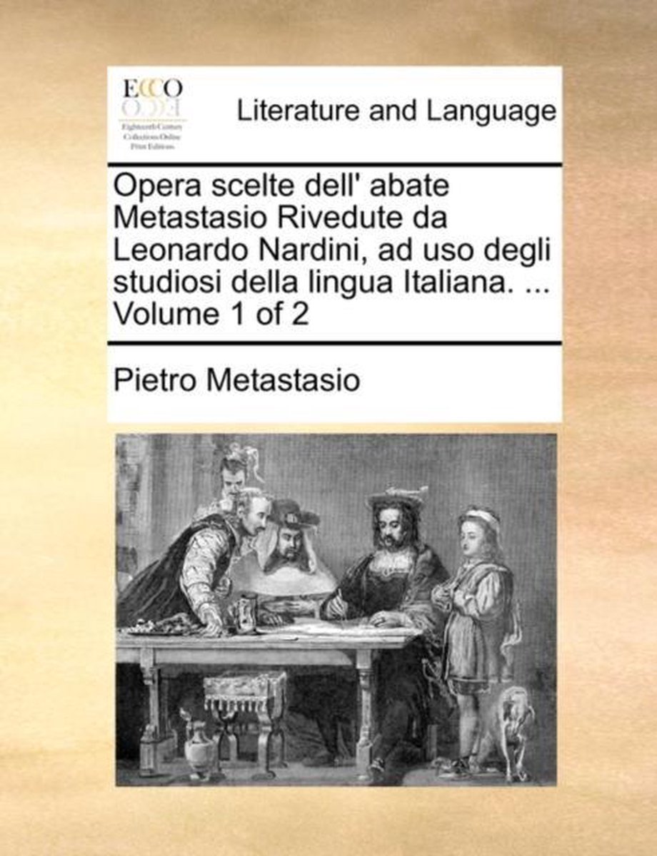 Opera Scelte Dell' Abate Metastasio Rivedute Da Leonardo Nardini, Ad USO Degli Studiosi Della Lingua Italiana. ... Volume 1 of 2 - Pietro Metastasio