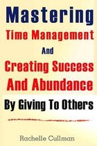 Mastering Time Management and Creating Success and Abundance by Giving to Othe