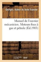 Manuel de l'Ouvrier Mécanicien. Moteurs Fixes À Gaz Et Pétrole