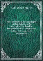 Die Scenischen Anweisungen in Den Scholien Zu Aischylos, Sophokles, Euripides Und Aristophanes Und Ihre Bedeutung Fur Die Buhnenkunde