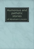 Humorous and pathetic stories of Abraham Lincoln