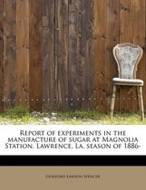 Report of Experiments in the Manufacture of Sugar at Magnolia Station, Lawrence, La. Season of 1886-