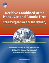 Decisive Combined Arms Maneuver and Atomic Fires: The Emergent Role of the Artillery - Chronological Study of Army Doctrine from 1919 to 1954 - Korean War Impact of More Artillery in Heavier Calibers