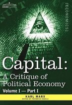 Capital: A Critique of Political Economy - Vol. I-Part I