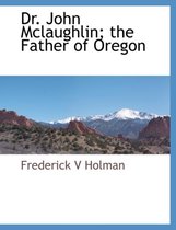 Dr. John McLaughlin; The Father of Oregon