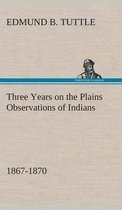 Three Years on the Plains Observations of Indians, 1867-1870