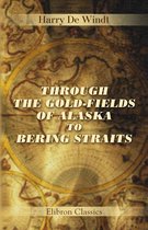 Elibron Classics - Through the Gold-Fields of Alaska to Bering Straits.