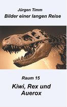 Bilder einer langen Reise 15 - Raum 15 Kiwi, Rex und Auerox