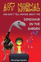 Act Normal - And Don't Tell Anyone About The Dinosaur In The Garden