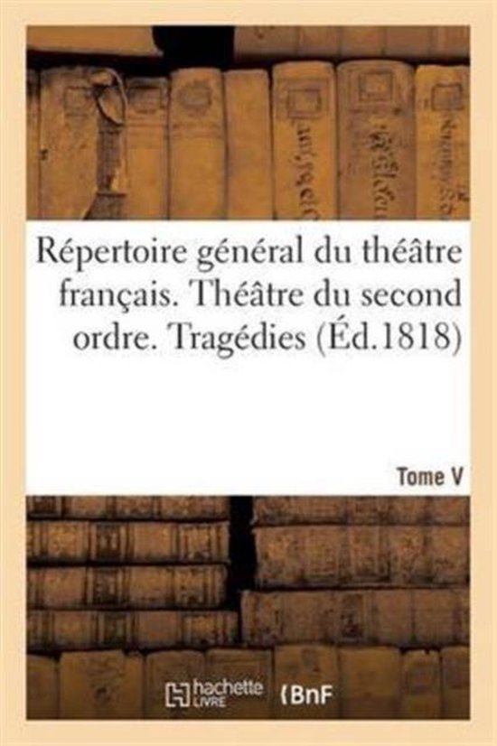 R�pertoire G�n�ral Du Th��tre Fran�ais. Th��tre Du Second Ordre. Trag�dies. Tome V