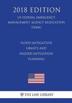 Flood Mitigation Grants and Hazard Mitigation Planning (Us Federal Emergency Management Agency Regulation) (Fema) (2018 Edition)