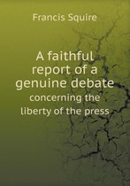 A faithful report of a genuine debate concerning the liberty of the press