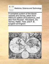 A Compleat System of the Blood-Vessels and Nerves, Taken from Albinus's Edition of Eustachius, and Also from Ruysch, Vieussens, Du Verney, Haller, Trew, and F. B. Surgeon at Avignon