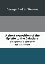 A short exposition of the Epistle to the Galatians designed as a text-book for class-room