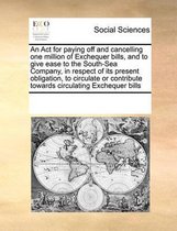 An Act for paying off and cancelling one million of Exchequer bills, and to give ease to the South-Sea Company, in respect of its present obligation, to circulate or contribute towards circul