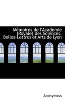 M Moires de L'Academie (Royale) Des Sciences, Belles-Lettres Et Arts de Lyon