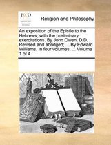 An Exposition of the Epistle to the Hebrews; With the Preliminary Exercitations. by John Owen, D.D. Revised and Abridged; ... by Edward Williams. in Four Volumes. ... Volume 1 of 4