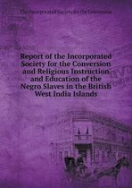 Report of the Incorporated Society for the Conversion and Religious Instruction and Education of the Negro Slaves in the British West India Islands