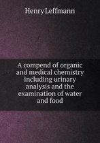 A compend of organic and medical chemistry including urinary analysis and the examination of water and food
