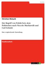 Der Begriff von Politik bzw. dem Politischen nach Niccolo Machiavelli und Carl Schmitt