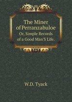The Miner of Perranzabuloe Or, Simple Records of a Good Man'S Life.