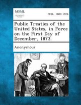 Public Treaties of the United States, in Force on the First Day of December, 1873.