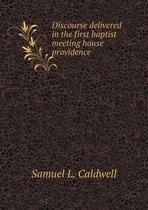 Discourse delivered in the first baptist meeting house providence