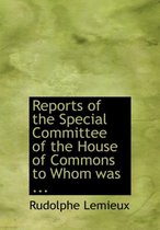 Reports of the Special Committee of the House of Commons to Whom Was ...