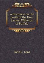 A Discourse on the Death of the Hon. Samuel Wilkeson of Buffalo