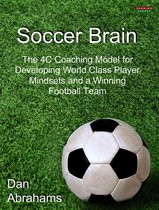 Peak Performance 4 - Soccer Brain: The 4C Coaching Model for Developing World Class Player Mindsets and a Winning Football Team