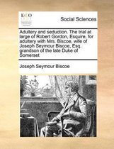 Adultery and seduction. The trial at large of Robert Gordon, Esquire, for adultery with Mrs. Biscoe, wife of Joseph Seymour Biscoe, Esq. grandson of the late Duke of Somerset