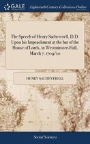 The Speech of Henry Sacheverell, D.D. Upon His Impeachment at the Bar of the House of Lords, in Westminster-Hall, March 7. 1709/10