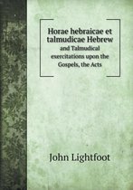 Horae hebraicae et talmudicae Hebrew and Talmudical exercitations upon the Gospels, the Acts