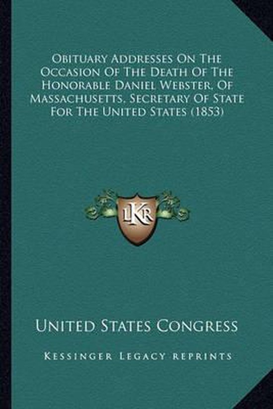 Obituary Addresses on the Occasion of the Death of the Honorable Daniel Webster, of Massachusetts, Secretary of State for the United States (1853)