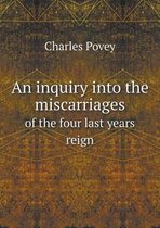 An inquiry into the miscarriages of the four last years reign