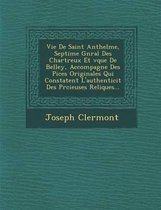 Vie de Saint Anthelme, Septi Me G N Ral Des Chartreux Et V Que de Belley, Accompagn E Des Pi Ces Originales Qui Constatent L'Authenticit Des PR Cieuses Reliques...